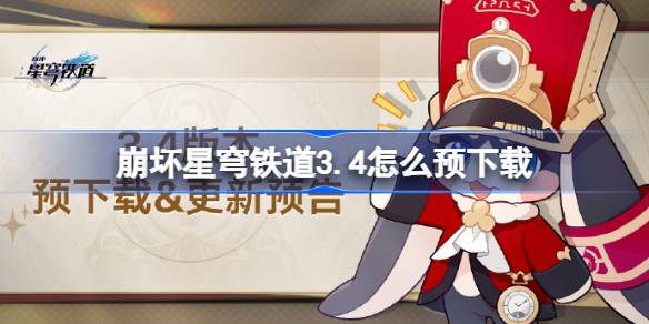 崩坏星穹铁道3.4怎么预下载 崩铁3.4版本预下载方法