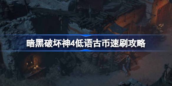 暗黑破坏神4低语古币怎么获得 暗黑破坏神4低语古币速刷攻略