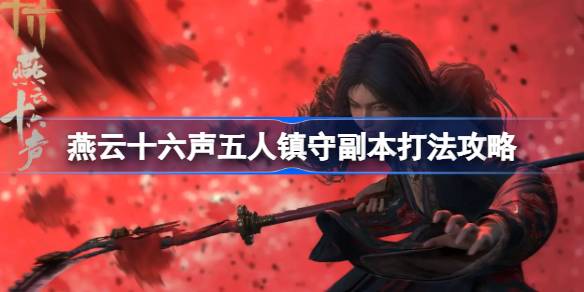 燕云十六声五人镇守副本打法攻略 燕云十六声五人镇守副本怎么打