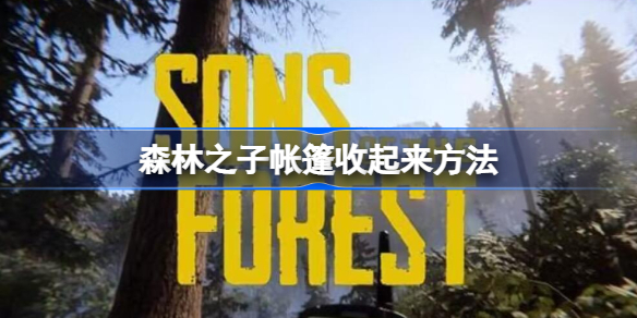 森林之子帐篷怎么收起来 森林之子帐篷收起来方法