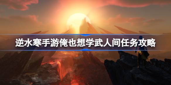 逆水寒手游俺也想学武怎么做 逆水寒手游俺也想学武人间任务攻略
