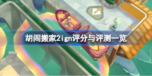 胡闹搬家2在ign评分多少 胡闹搬家2ign评分与评测一览