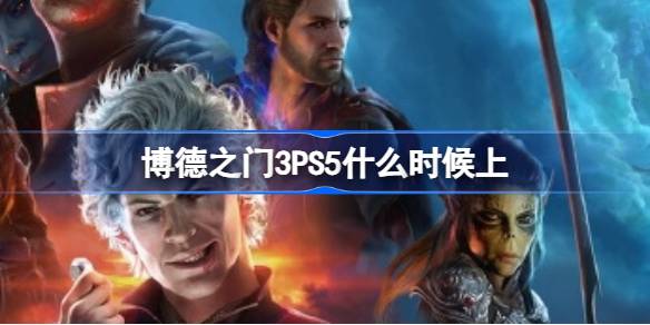 博德之门3PS5什么时候上 博德之门3ps5上线时间介绍