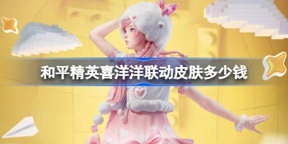 和平精英喜洋洋联动皮肤需要多少钱 和平精英喜洋洋联动价格介绍