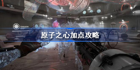 原子之心加点攻略 原子之心前期技能加点推荐