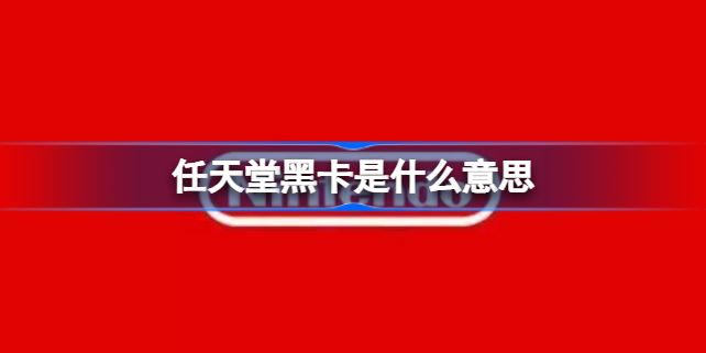 任天堂黑卡是什么意思 任天堂黑卡含义介绍