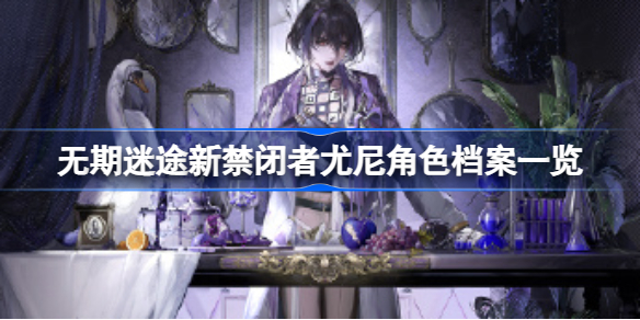无期迷途新禁闭者尤尼怎么样 无期迷途新禁闭者尤尼角色档案一览