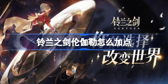 铃兰之剑伦伽勒怎么加点 铃兰之剑伦伽勒加点攻略