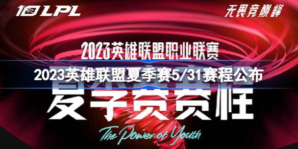 2023英雄联盟夏季赛5/31赛程 2023英雄联盟夏季赛5/31赛程公布