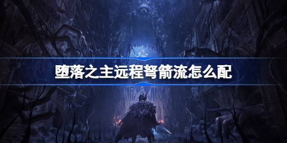 堕落之主远程弩箭流怎么配 堕落之主远程弩箭流分享