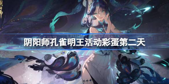阴阳师孔雀明王活动彩蛋第二天 阴阳师孔雀明王活动彩蛋第二天在哪