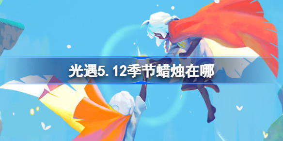 光遇5.15季节蜡烛在哪 光遇5.15季节蜡烛位置攻略