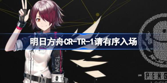 明日方舟CR-TR-1怎么打 明日方舟CR-TR-1请有序入场