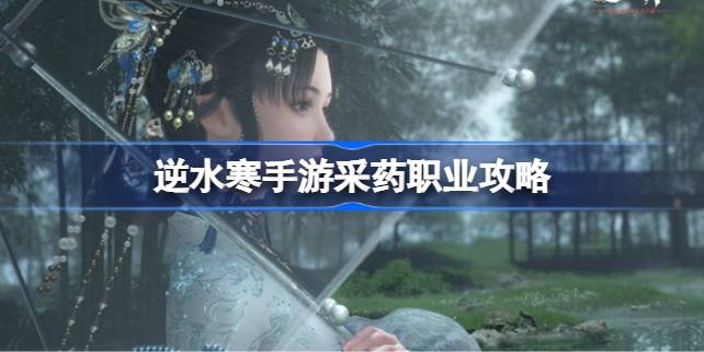 逆水寒手游采药职业攻略 逆水寒手游采药职业该怎么玩