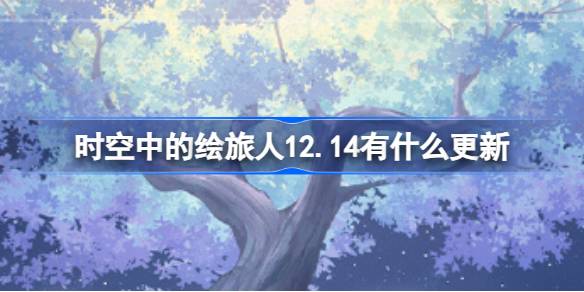 时空中的绘旅人12.14有什么更新 绘旅人12月14日更新内容介绍