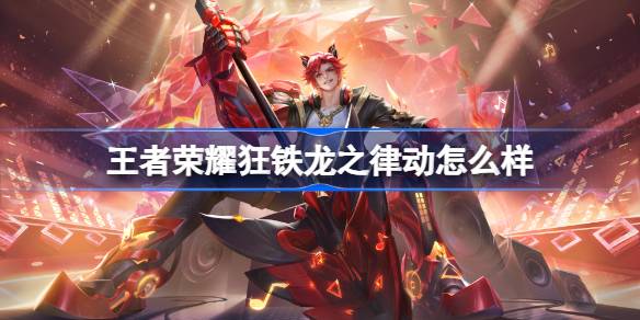 王者荣耀狂铁龙之律动怎么样 王者荣耀狂铁源梦皮肤特效一览