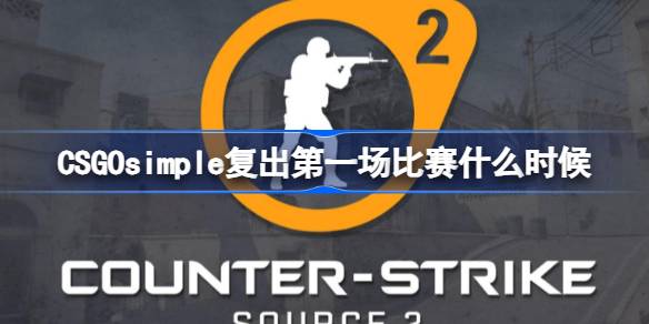 CSGOsimple复出第一场比赛什么时候 CS2simple复出第一场比赛介绍