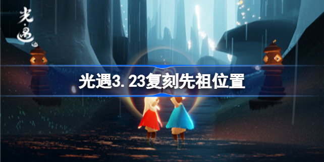 光遇3.23复刻先祖位置 光遇3.23复刻先祖在哪