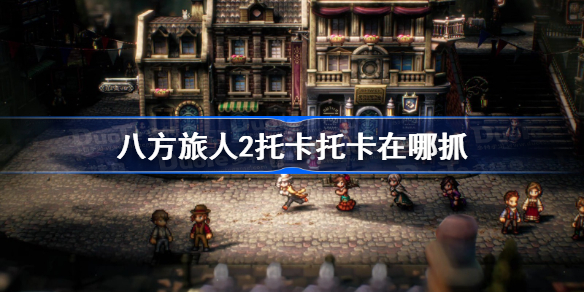 八方旅人2托卡托卡在哪抓 八方旅人2托卡托卡捕捉地点