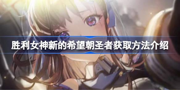 胜利女神新的希望朝圣者怎么抽 胜利女神新的希望朝圣者获取方法介绍