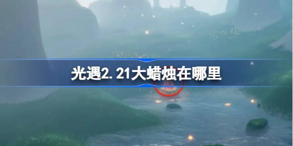 光遇2.21大蜡烛在哪里 光遇2月21日大蜡烛位置攻略