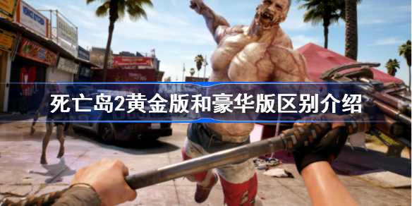 死亡岛2黄金版和豪华版区别介绍 死亡岛2黄金版和豪华版有什么区别