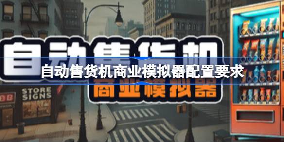 自动售货机商业模拟器配置要求 自动售货机商业模拟器配置要求一览