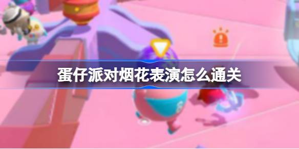 蛋仔派对烟花表演怎么通关 蛋仔派对烟花表演通关攻略