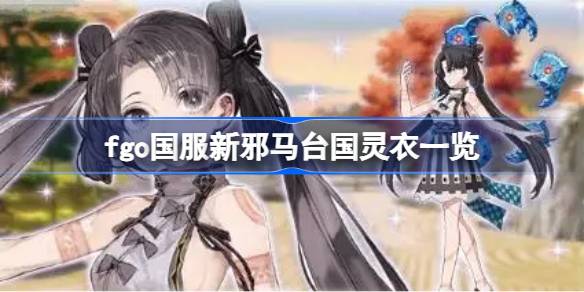fgo国服新邪马台国有哪些灵衣可以获取 fgo国服新邪马台国灵衣一览