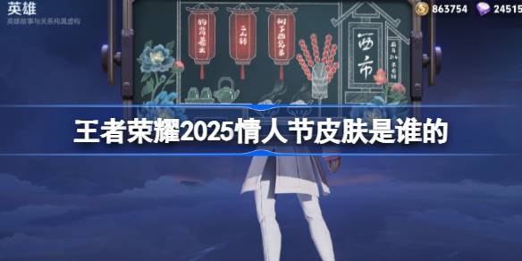 王者荣耀2025情人节皮肤是谁的 王者荣耀2025情人节皮肤介绍
