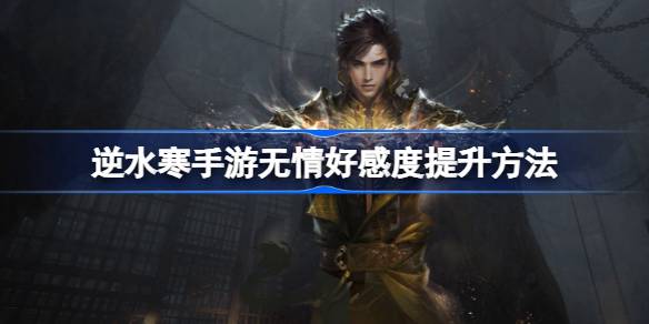 逆水寒手游无情好感度怎么提升 无情好感度提升方法