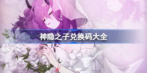 神隐之子兑换码大全 神隐之子公测兑换码2025