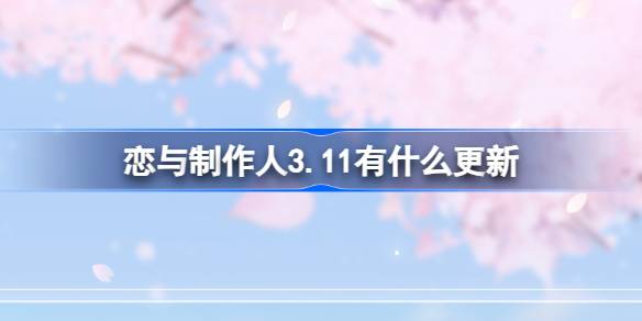 恋与制作人3.11有什么更新 恋与制作人3月11日更新内容介绍