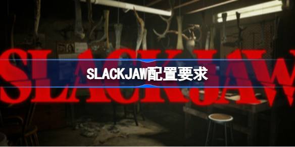 SLACKJAW配置要求 SLACKJAW配置要求一览