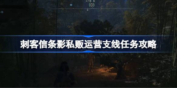 刺客信条影私贩运营支线任务怎么做 刺客信条影私贩运营支线任务攻略