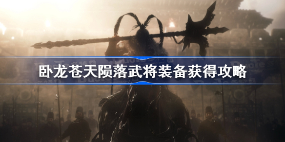 卧龙苍天陨落武将装备获得攻略 卧龙苍天陨落武将装备怎么获得