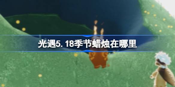 光遇5.18季节蜡烛在哪里 光遇5.18季节蜡烛位置攻略