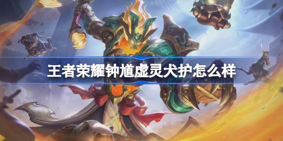 王者荣耀钟馗虚灵犬护怎么样 王者荣耀钟馗虚灵犬护皮肤特效一览