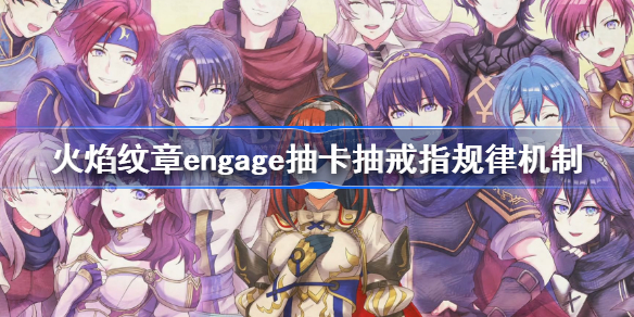 火焰纹章engage抽卡抽戒指规律机制 火焰纹章engage抽卡抽戒指规律是什么