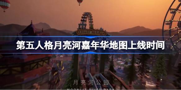 第五人格月亮河嘉年华地图什么时候上线 第五人格月亮河嘉年华地图上线时间