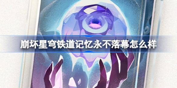 崩坏星穹铁道记忆永不落幕怎么样 崩铁记忆永不落幕光锥介绍