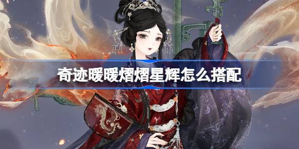 奇迹暖暖熠熠星辉怎么搭配 奇迹暖暖翼火蛇搭配攻略