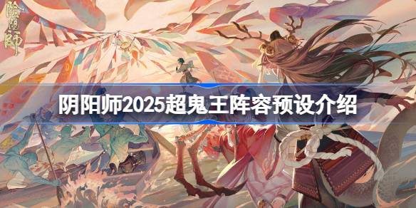 阴阳师2025超鬼王阵容怎么设置 阴阳师2025超鬼王阵容预设介绍