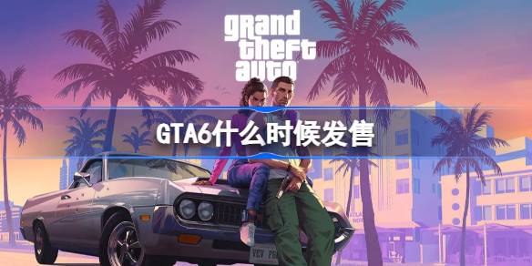 GTA6什么时候发售 侠盗猎车手6发售时间介绍