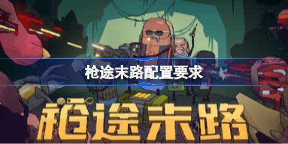 枪途末路配置要求  枪途末路配置要求一览