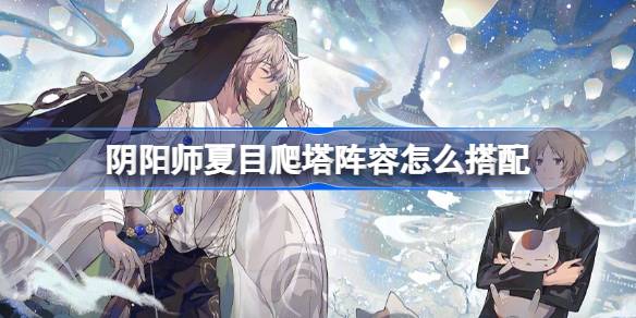 阴阳师夏目爬塔阵容怎么搭配 阴阳师夏目爬塔阵容搭配攻略