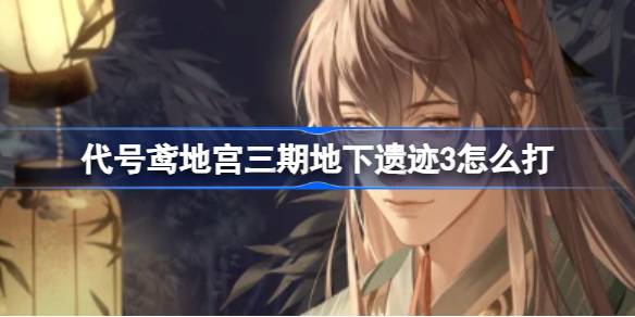 代号鸢地宫三期地下遗迹3怎么打 代号鸢地下遗迹三层攻略