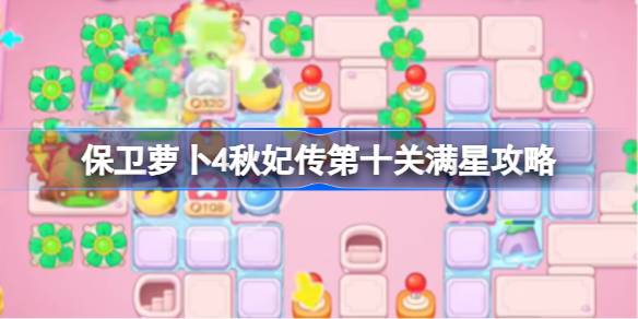 保卫萝卜4秋妃传第十关满星攻略 保卫萝卜4秋妃传第10关怎么攻略