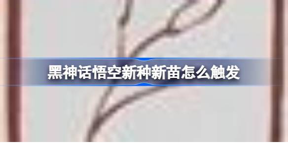 黑神话悟空新种新苗怎么触发 黑神话悟空新种新苗成就攻略