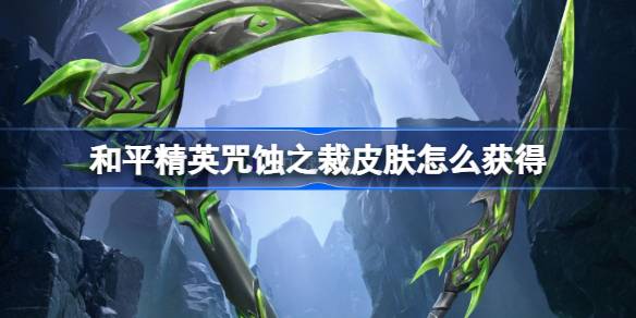 和平精英咒蚀之裁皮肤怎么获得 和平精英幽影之判皮肤获取攻略